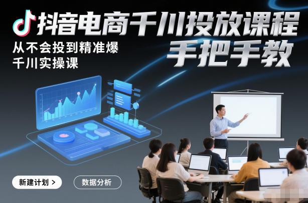 抖音电商千川投放课程，从不会投到精准爆，千川实操课，手把手教-愛營銷俱樂部