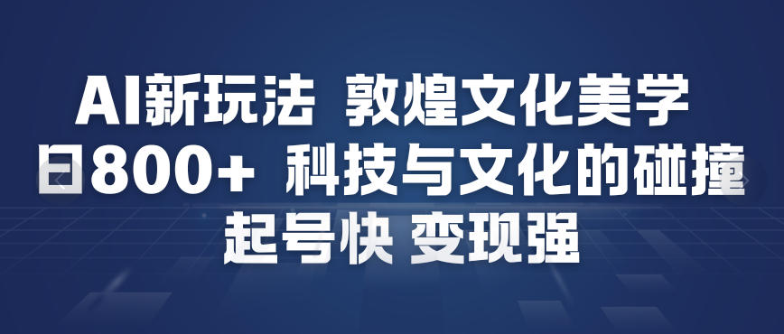 AI新玩法，敦煌文化美学，科技与文化的碰撞，起号快变现强-愛營銷俱樂部
