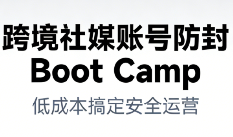 跨境社媒账号防封Boot Camp，低成本搞定社媒账号安全与长期运营-愛營銷俱樂部