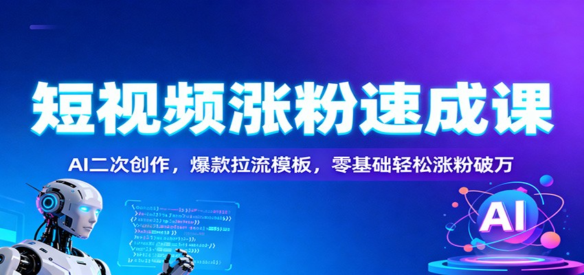 短视频涨粉速成课：AI二次创作，爆款拉流模板，零基础轻松涨粉破万-愛營銷俱樂部