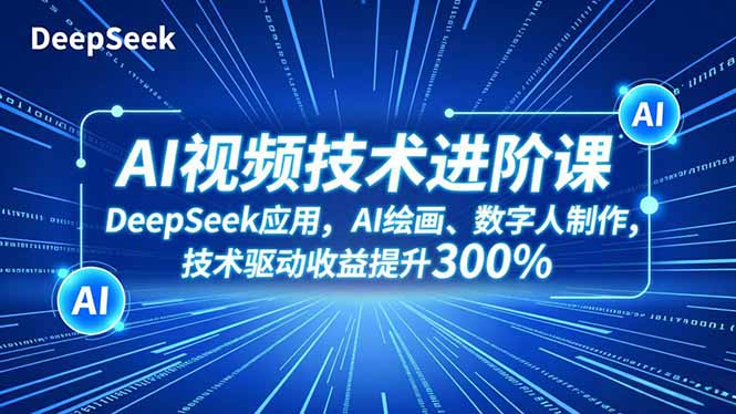 AI视频技术进阶课，DeepSeek应用、AI绘画、数字人制作，技术驱动收益提升300%-愛營銷俱樂部