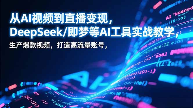 从AI视频到直播变现，DeepSeek/即梦等AI工具实战教学，生产爆款视频，打造高流量账号-愛營銷俱樂部