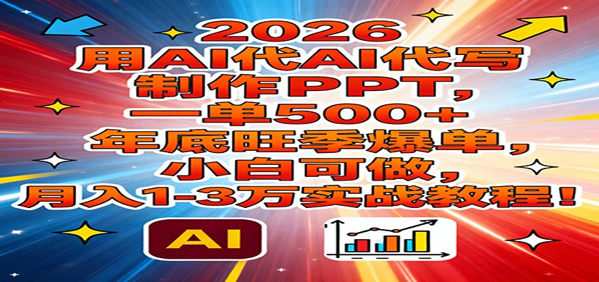 2026用AI代写制作PPT，一单500+，年底旺季爆单，小白可做，月入1-3万实战教程-愛營銷俱樂部