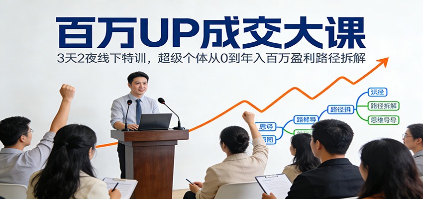 百万UP成交大课：3天2夜线下特训，超级个体从0到年入百万盈利路径拆解-愛營銷俱樂部