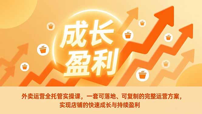外卖运营全托管实操课，一套可落地、可复制的完整运营方案，实现店铺的快速成长与持续盈利-愛營銷俱樂部