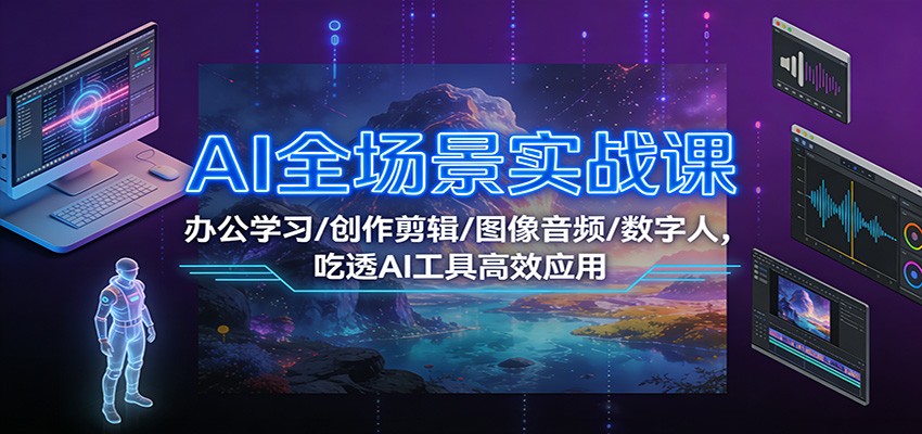 AI全场景实战课：办公学习/创作剪辑/图像音频/数字人，吃透AI工具高效应用-愛營銷俱樂部