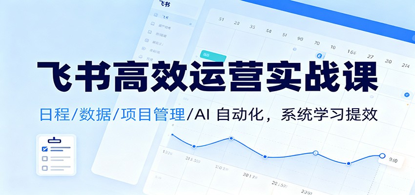 飞书高效运营实战课：日程/数据/项目管理/AI 自动化，系统学习提效-愛營銷俱樂部