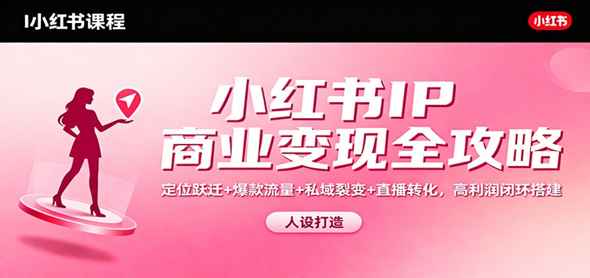 小红书IP商业变现全攻略：定位跃迁+爆款流量+私域裂变+直播转化，高利润闭环搭建-愛營銷俱樂部