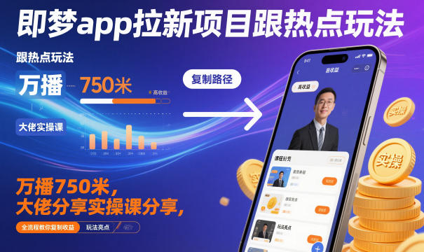即梦app拉新项目跟热点玩法，万播750米，大佬分享实操课分享，全流程教你复制收益-愛營銷俱樂部