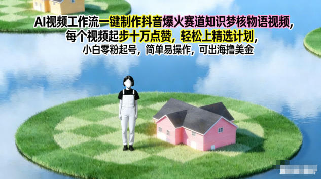 AI视频工作流一键制作抖音爆火赛道知识梦核物语视频，每个视频起步10W点赞，轻松上精选计划-愛營銷俱樂部
