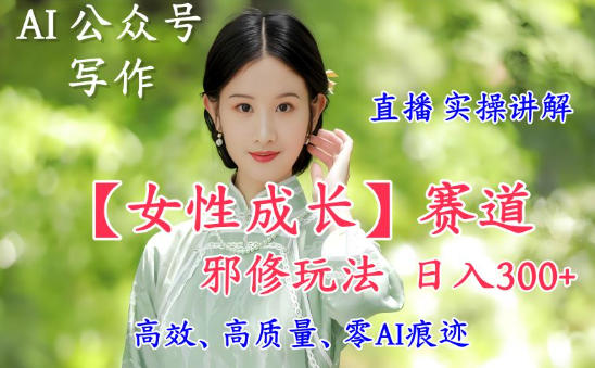 AI写作【女性成长】赛道内容邪修玩法，日入5张+，直播落地实操讲解-愛營銷俱樂部