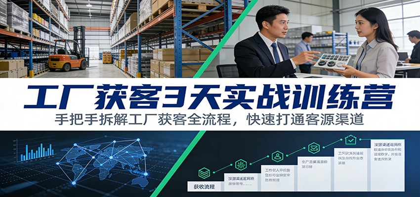 工厂获客3天实战训练营：手把手拆解工厂获客全流程，快速打通客源渠道-愛營銷俱樂部