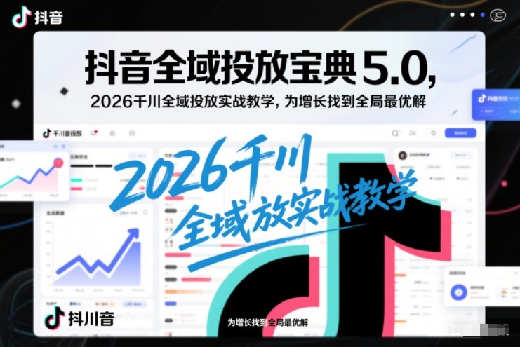 抖音全域投放宝典5.0，2026千川全域投放实战教学，为增长找到全局最优解-愛營銷俱樂部