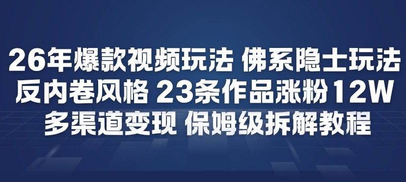 26年爆款短视频玩法，佛系隐士玩法，反内卷视频风格，23条作品涨粉12W，多渠道变现-愛營銷俱樂部