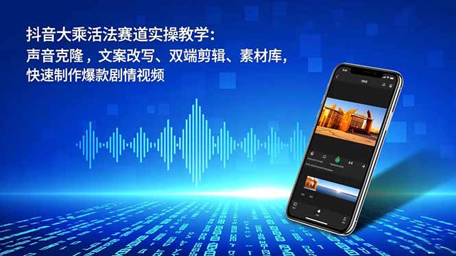 抖音大乘活法赛道实操教学：声音克隆，文案改写、双端剪辑、素材库，快速制作爆款剧情视频-愛營銷俱樂部