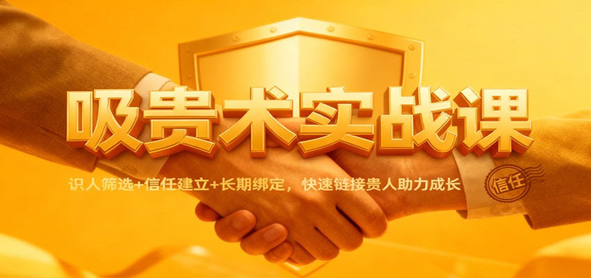吸贵术实战课:识人筛选+信任建立+长期绑定,快速链接贵人助力成长-愛營銷俱樂部