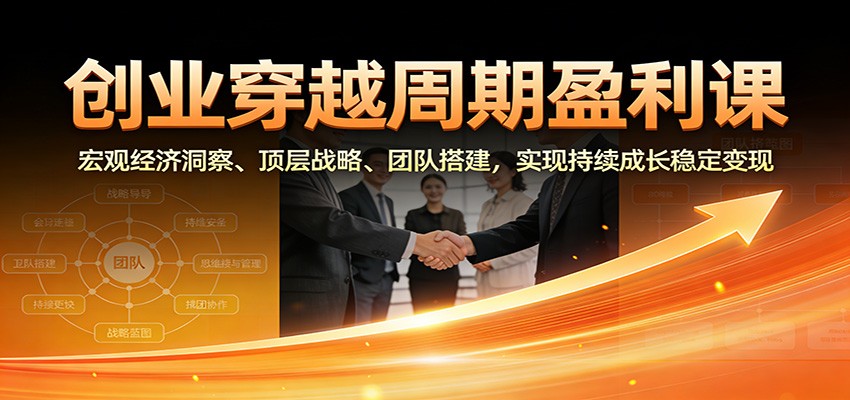 创业穿越周期盈利课：宏观经济洞察、顶层战略、团队搭建，实现持续成长稳定变现-愛營銷俱樂部