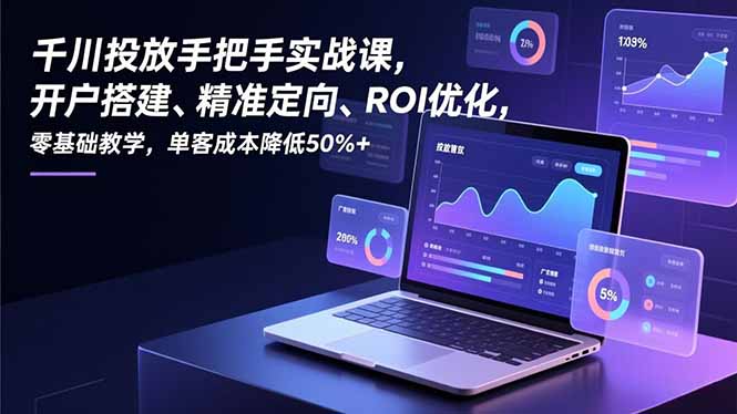 千川投放手把手实战课，开户搭建、精准定向、ROI优化，零基础教学，单客成本降低50%+-愛營銷俱樂部