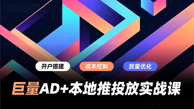 巨量AD+本地推投放实战课，开户搭建、成本控制、放量优化，有效提升商家线上获客与转化效率-愛營銷俱樂部
