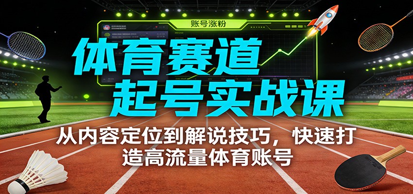 体育赛道起号实战课：从内容定位到解说技巧，快速打造高流量体育账号-愛營銷俱樂部
