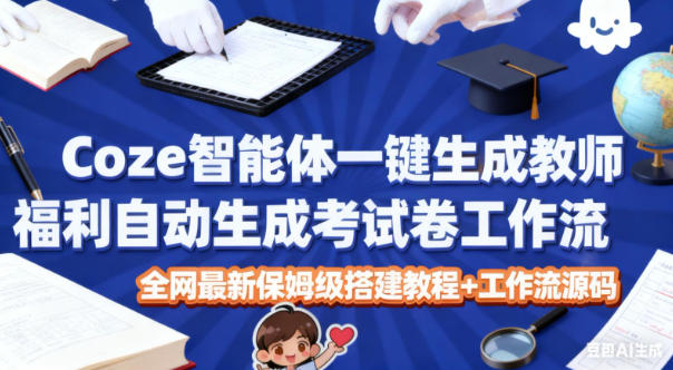 Coze智能体一键生成教师福利自动生成考试试卷工作流，全网最新保姆级搭建教程+工作流源码-愛營銷俱樂部