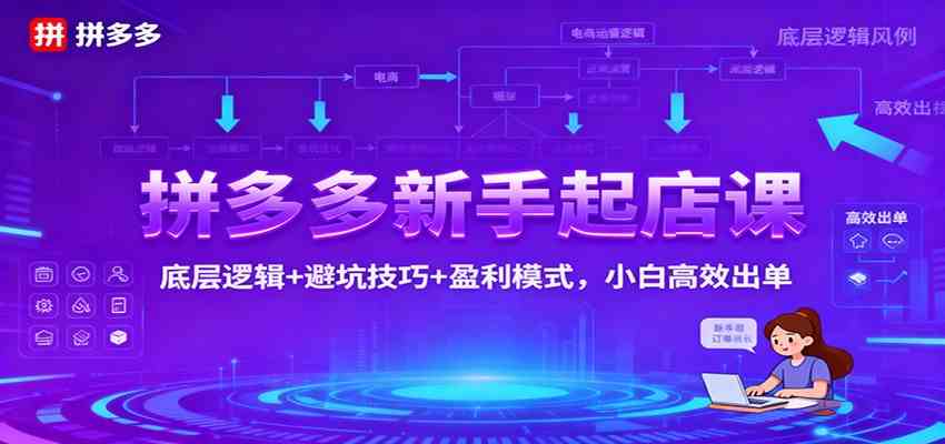 拼多多新手起店课：底层逻辑+避坑技巧+盈利模式，小白高效出单-愛營銷俱樂部