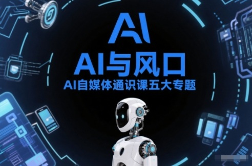 AI自媒体通识课五大专题，AI基础操作篇+AI生活娱乐篇+AI职场提效篇+AI自媒体实操篇+账号创作工具篇-愛營銷俱樂部
