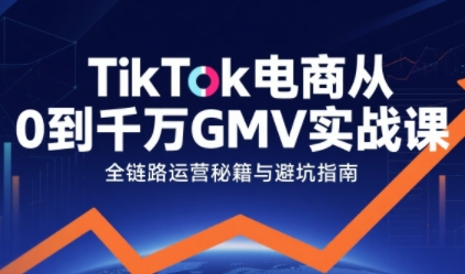 TikTok电商从0到千万GMV实战课，从0到1拆解实战秘籍(更新)-愛營銷俱樂部