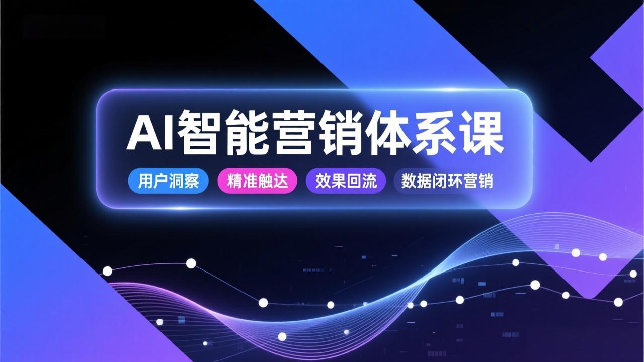 AI智能营销体系课，从用户洞察、精准触达到效果回流的数据闭环营销，提升整体营销效率与转化率-愛營銷俱樂部