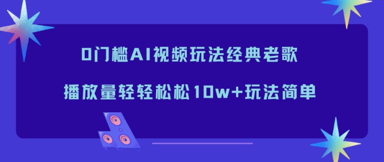 0门槛AI视频玩法经典老歌，播放量轻轻松松10w+玩法简单-愛營銷俱樂部