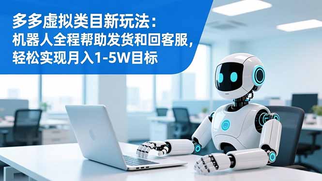 多多虚拟类目新玩法：机器人全程帮助发货和回客服，轻松实现月入1-5W目标-愛營銷俱樂部
