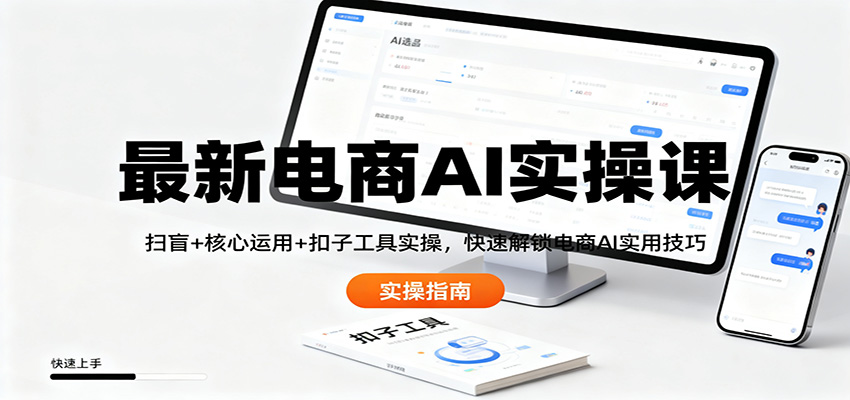 最新电商AI实操课：扫盲+核心运用+扣子工具实操，快速解锁电商AI实用技巧-愛營銷俱樂部