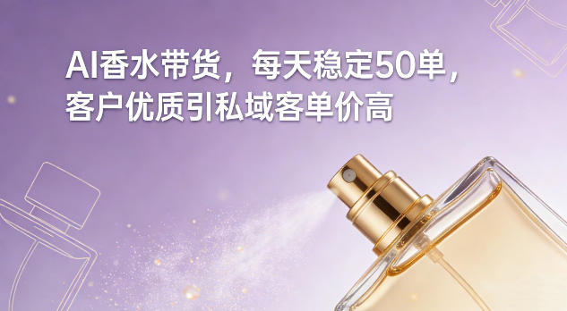 AI香水带货，每天稳定50单，客户优质引私域客单价高-愛營銷俱樂部
