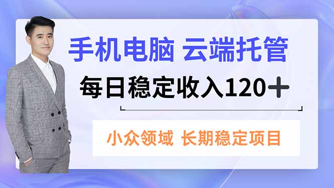 手机、电脑云端托管，每日稳定收入120+，小众领域长期稳定-愛營銷俱樂部
