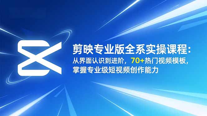 剪映专业版全系实操课程：从界面认识到进阶，70+热门视频模板，掌握专业级短视频创作能力-愛營銷俱樂部