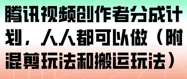腾讯视频创作者分成计划，人人都可以做(附混剪玩法和搬运玩法)-愛營銷俱樂部