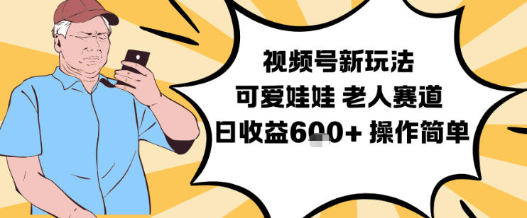 视频号新玩法，可爱娃娃视频制作教学，老人赛道，日收益6张+操作简单-愛營銷俱樂部