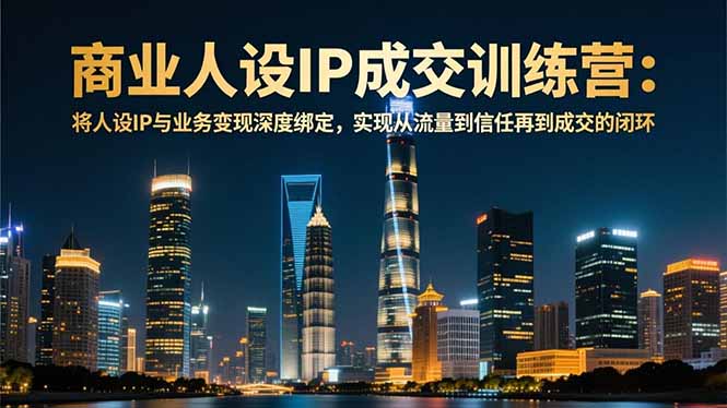 商业人设IP成交训练营-12月：将人设IP与业务变现深度绑定，从流量到信任再到成交闭环-愛營銷俱樂部