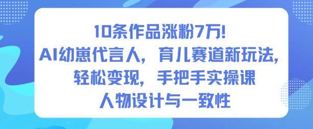 10条作品涨粉7W！AI幼崽代言人，育儿赛道新玩法，轻松变现，手把手实操课-愛營銷俱樂部