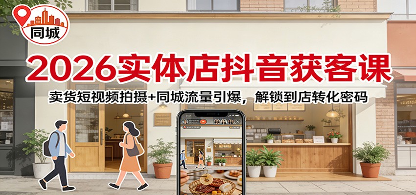2026实体店抖音获客：卖货短视频拍摄+同城流量引爆，解锁到店转化密码-愛營銷俱樂部