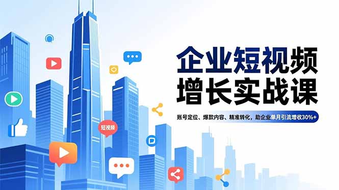 企业短视频增长实战课，账号定位、爆款内容、精准转化，助企业单月引流增收30%+-愛營銷俱樂部