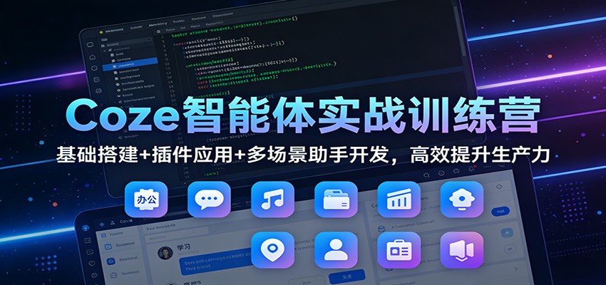 Coze智能体实战训练营：基础搭建+插件应用+多场景助手开发，高效提升生产力-愛營銷俱樂部