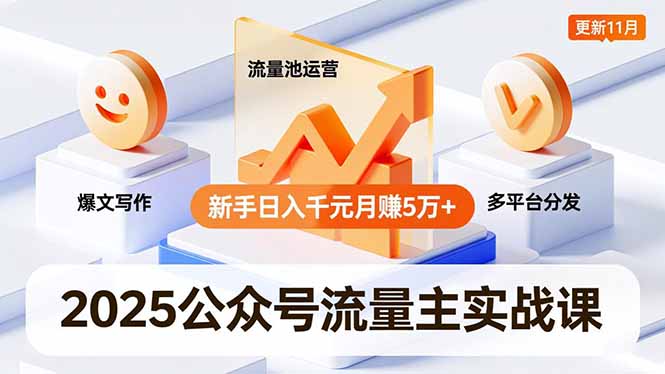 2025公众号流量主实战课，爆文写作、流量池运营、多平台分发，新手日入千元月赚5万+更新11月-愛營銷俱樂部