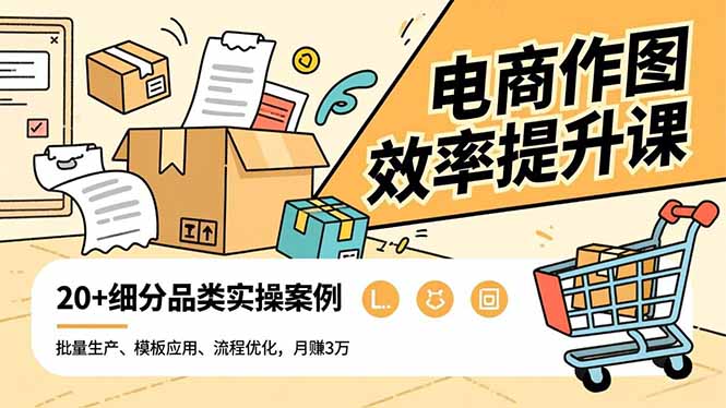 电商作图效率提升课，批量生产、模板应用、流程优化，20+细分品类实操案例，月赚3万-愛營銷俱樂部