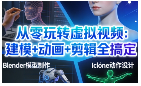 从零玩转虚拟视频：建模+动画+剪辑全搞定，轻松创作出专业级的虚拟视频内容-愛營銷俱樂部