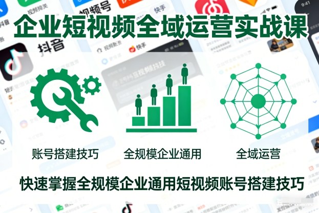 企业短视频全域运营实战课，快速掌握全规模企业通用短视频账号搭建技巧-愛營銷俱樂部