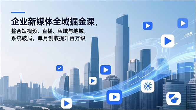企业新媒体全域掘金课，整合短视频、直播、私域与地域，系统破局，单月创收提升百万级-愛營銷俱樂部