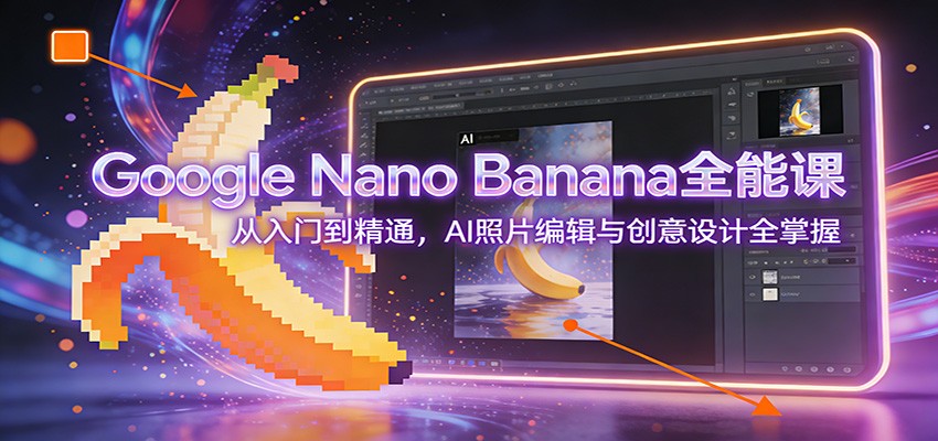 图片[1]-Google Nano Banana全能课：从入门到精通，AI照片编辑与创意设计全掌握-愛營銷俱樂部