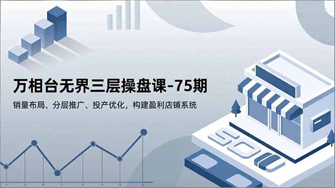 万相台无界三层操盘课-75期,销量布局、分层推广、投产优化,构建盈利店铺系统-愛營銷俱樂部