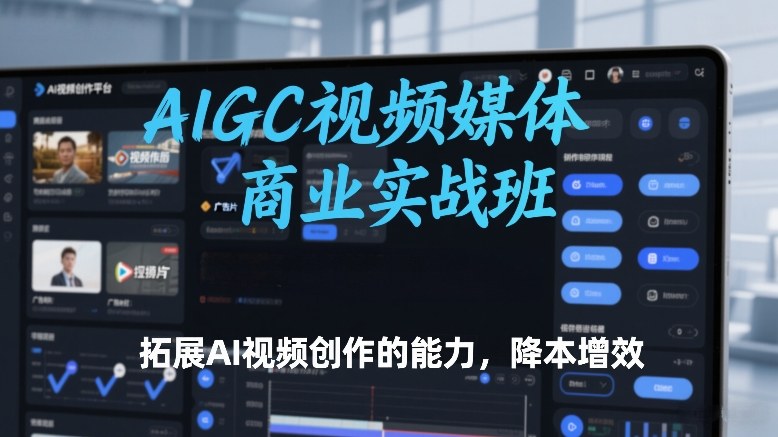 AIGC视频媒体商业实战班，拓展AI视频创作的能力，降本增效-愛營銷俱樂部